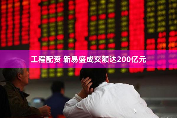 工程配资 新易盛成交额达200亿元