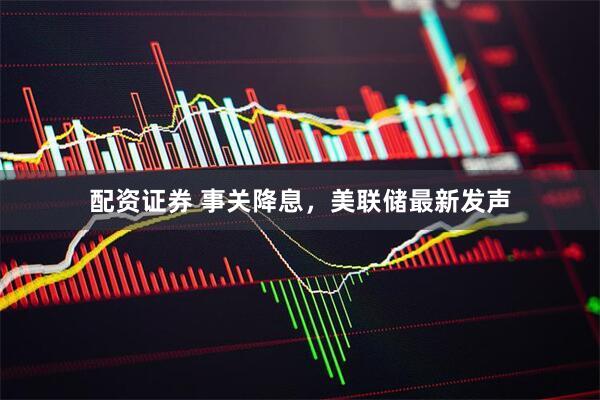 配资证券 事关降息，美联储最新发声