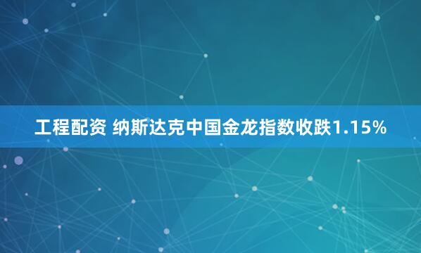 工程配资 纳斯达克中国金龙指数收跌1.15%