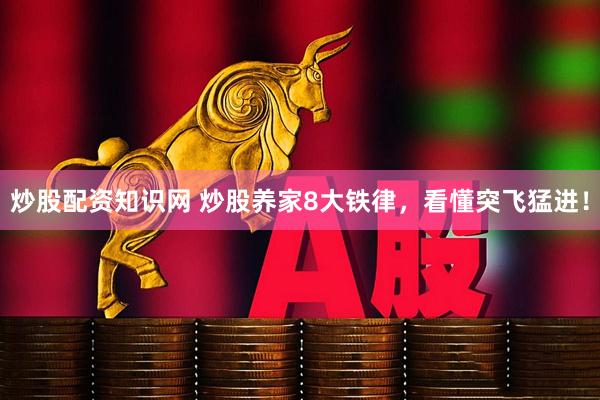 炒股配资知识网 炒股养家8大铁律，看懂突飞猛进！