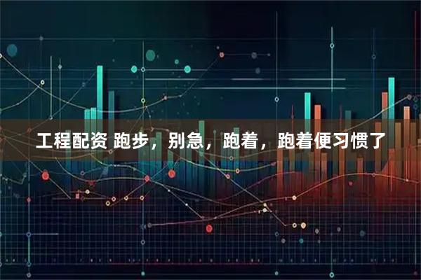 工程配资 跑步，别急，跑着，跑着便习惯了