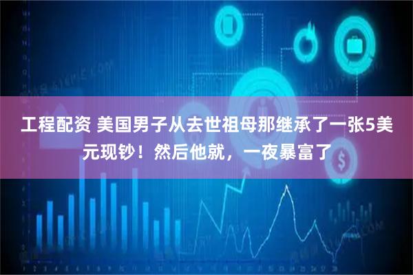 工程配资 美国男子从去世祖母那继承了一张5美元现钞！然后他就，一夜暴富了