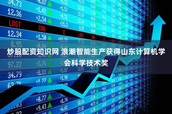 炒股配资知识网 浪潮智能生产获得山东计算机学会科学技术奖