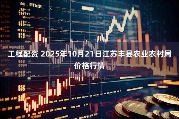 工程配资 2025年10月21日江苏丰县农业农村局价格行情