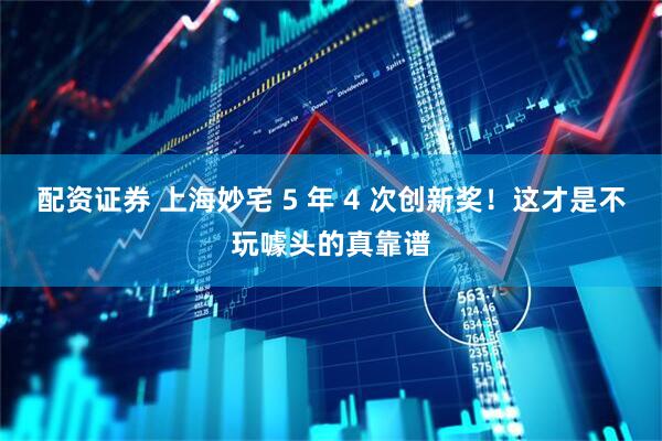 配资证券 上海妙宅 5 年 4 次创新奖！这才是不玩噱头的真靠谱