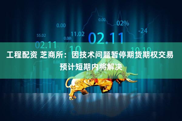 工程配资 芝商所：因技术问题暂停期货期权交易 预计短期内将解决
