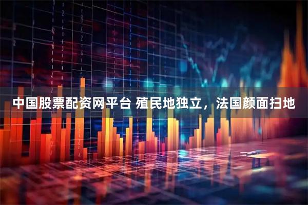 中国股票配资网平台 殖民地独立，法国颜面扫地