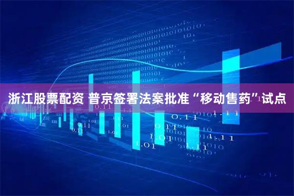 浙江股票配资 普京签署法案批准“移动售药”试点