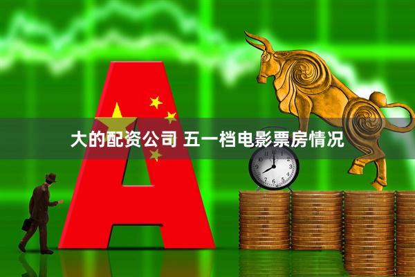 大的配资公司 五一档电影票房情况