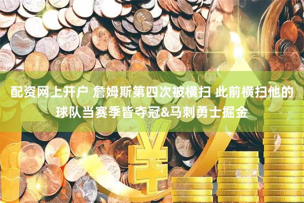配资网上开户 詹姆斯第四次被横扫 此前横扫他的球队当赛季皆夺冠&马刺勇士掘金