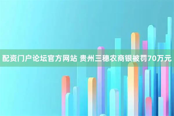 配资门户论坛官方网站 贵州三穗农商银被罚70万元